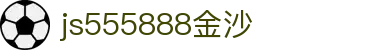 js555888金沙老品牌(中国)股份公司-Maigoo百科